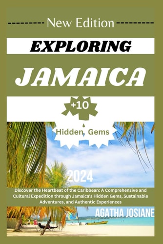 Exploring Jamaica 2024 Edition Discover the Heartbeat of the Caribbean: A Comprehensive and Cultural Expedition Through Jamaica's Hidden Gems, Sustainable Adventures, and Authentic Experiences"
