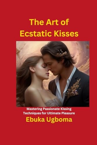 The Art of Ecstatic Kisses Mastering Passionate Kissing Techniques for Ultimate Pleasure