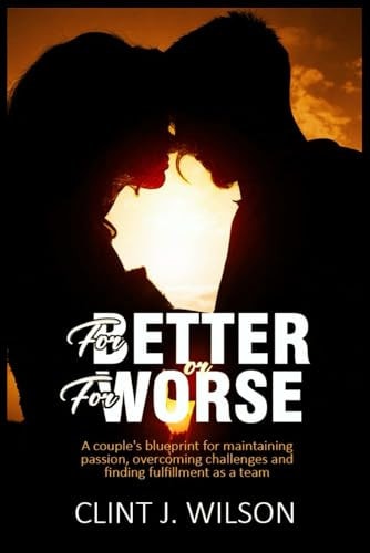 For Better Or for Worse A Couple's Blueprint For Maintaining Passion, Overcoming Challenges And Finding Fulfillment As A Team