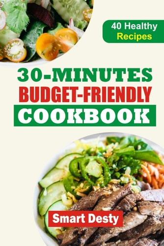 30-Minutes Budget-Friendly Cookbook Quick, Easy, and Affordable Recipes for Everyday Delights