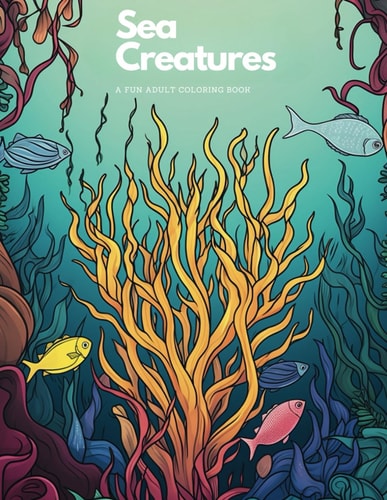 Sea Creatures A Fun Coloring Book For Adults: Stress-Relieving and Relaxing Ocean and Sea Animal Designs