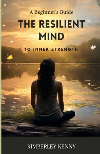 The Resilient Mind A Beginner's Guide To Inner Strength