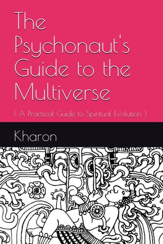 The Psychonaut's Guide to the Multiverse ( A Practical Guide to Spiritual Evolution )