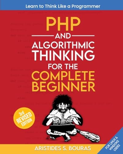 PHP and Algorithmic Thinking for the Complete Beginner (3rd Edition) Learn to Think Like a Programmer