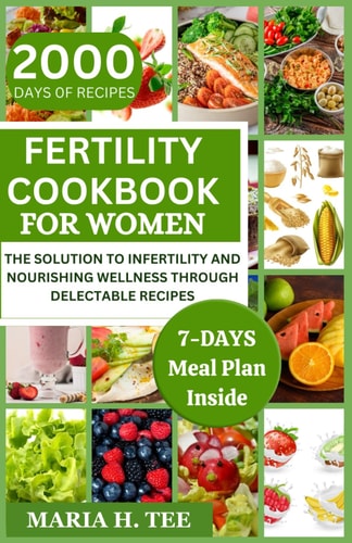 Fertility Cookbook for Women The Solution to Infertility and Nourishing Wellness Through Delectable Recipes