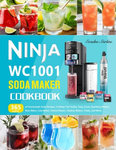 Ninja WC1001 Soda Maker Cookbook 365 Days of Homemade Soda Recipes, Crafting Fruit Sodas, Fizzy Juices, Sparkling Waters, Root Beers, Cola Brews, Herbal Waters, Healing Waters, Floats, and More