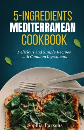 5 Ingredients Mediterranean COOKBOOK Delicious and Simple Recipes with Common Ingredients