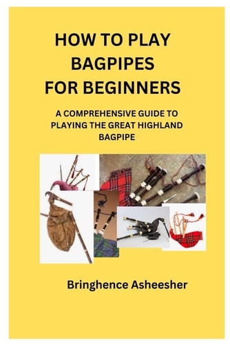 How to Play Bagpipes for Beginners A Comprehensive Guide to Playing the Great Highland Bagpipe