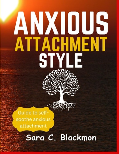 Anxious Attachment Styles A Practical Guide to Building Lasting Relationships, Healing Emotional Trauma, and Cultivating Secure Love Styles .