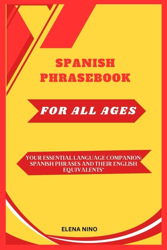 Spanish Phrase Book for All Ages Your Essential Language Companion: Spanish Phrases and Their English Equivalents"