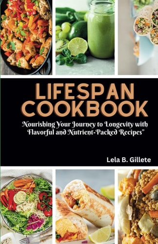 Lifespan Cookbook Nourishing Your Journey to Longevity with Flavourful and Nutrient-packed Recipes