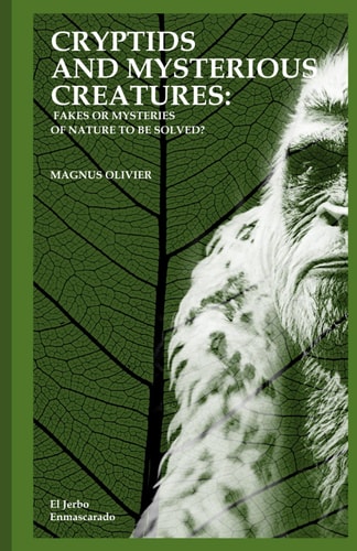 Cryptids and Mysterious Creatures FAKES OR MYSTERIES OF NATURE TO BE SOLVED?: (Bigfoot Or Sasquatch, Chupacabra, Yeti Nissie Or Loch Ness Monster, Mothman, Kraken, Thunderbird, Kappa...)