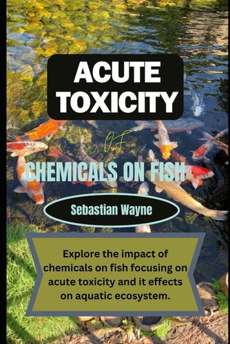 Acute Toxicity of Chemicals on Fish Exploring the Impact of Chemicals on Fish Focusing on Acute Toxicity and it Effects on Aquatic Ecosystem.