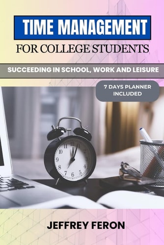 Time Management for College Students Succeeding In School, Work, And Leisure