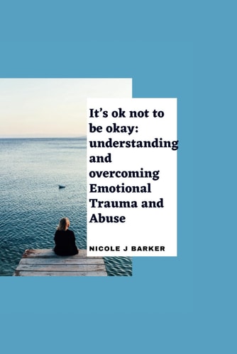 It's Ok Not to be Okay Understanding and Overcoming Emotional Trauma and Abuse