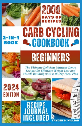 Carb Cycling Cookbook for Beginners The Ultimate Delicious Nutrient-Dense Recipes for Effortless Weight Loss and Muscle Building with a 28-Day Meal Plan