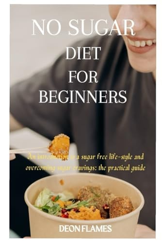 No Sugar Diet for Beginners An Introduction to a Sugar Free Life-style and Overcoming Sugar Cravings: the Practical Guide