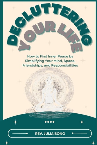 Decluttering Your Life How to Find Inner Peace by Simplifying Your Mind, Space, Friendships, and Responsibilities
