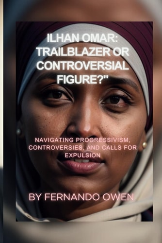 Ilhan Omar Trailblazer Or Controversial Figure?: Navigating Progressivism, Controversies, and Calls for Expulsion
