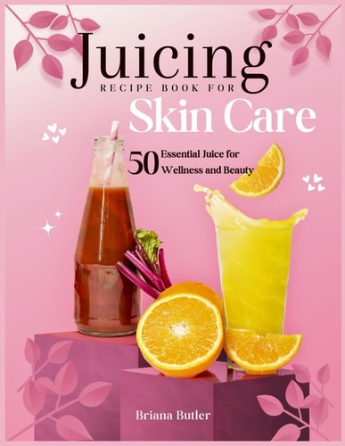 Juicing Recipe Book For Skin Care 50 Essential Juice for Wellness and Beauty