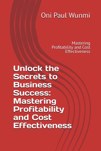 UNLOCK THE SECRETS TO BUSINESS SUCCESS Mastering Profitability and Cost Effectiveness