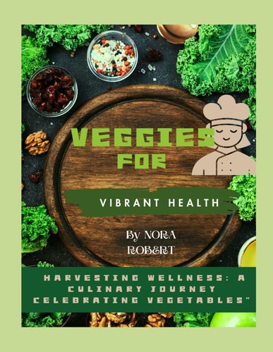 Veggies for Vibrant Health Harvesting Wellness: A Culinary Journey Celebrating Vegetables"