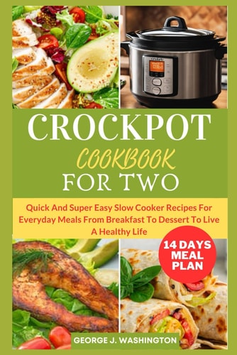 Crockpot Cookbook for Two Quick And Super Easy Slow Cooker Recipes For Everyday Meals From Breakfast To Dessert To Live A Healthy Life