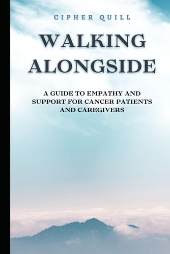 Walking Alongside A Guide to Empathy and Support for Cancer Patients and Caregivers