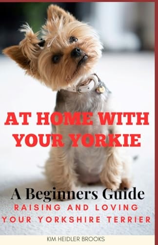 At Home With Your Yorkie A Beginners Guide Raising and Loving Your Yorkshire Terrier