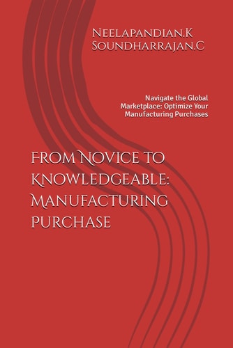 From Novice to Knowledgeable Manufacturing Purchase: Navigate the Global Marketplace: Optimize Your Manufacturing Purchases