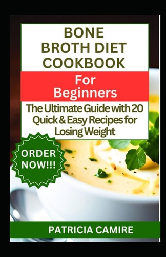 Bone Broth Diet Cookbook for Beginners The Ultimate Guide with 20 Quick & Easy Recipes for Losing Weight