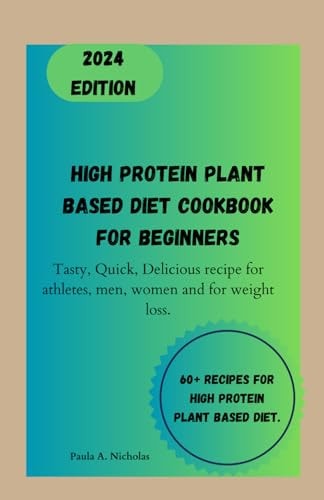 High Protein Plant Based Diet Cookbook for Beginners Tasty, Quick, Delicious Recipe for Athletes, Men, Women and for Weight Loss.