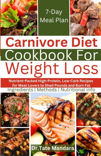 Carnivore Diet Cookbook For Weight Loss Nutrient-Packed High-Protein, Low-Carb Recipes for Meat Lovers to Shed Pounds and Burn Fat