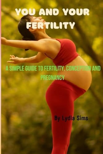 You And Your Fertility A Simple Guide to Fertility, Conception, and Pregnancy