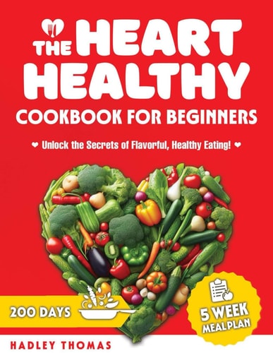 The Heart Healthy Cookbook for Beginners Embark on a Culinary Journey to Better Health with Quick, Nutritious Recipes Tailored for a Robust Heart
