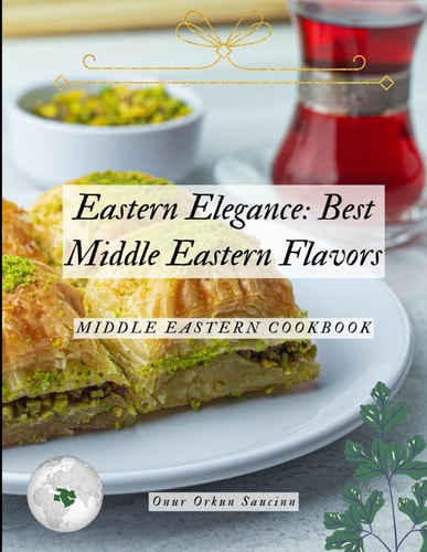 Eastern Elegance Best Middle Eastern Flavors: Middle Eastern Cookbook