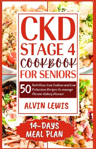 CKD Stage 4 Cookbook for Seniors 50 Nutritious Low Sodium and Low Potassium Recipes to Manage Chronic Kidney Disease