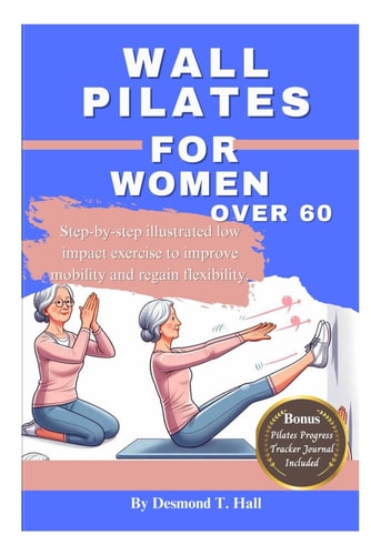 Wall Pilates For Women Over 60 Step-by-step Illustrated Low Impact Exercise to Improve Mobility and Regain Flexibility.