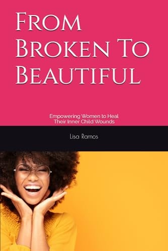 From Broken To Beautiful Empowering Women to Heal Their Inner Child Wounds