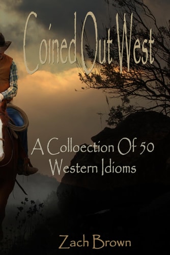 COINED OUT WEST - A COLLECTION OF 50 WESTERN IDIOMS.