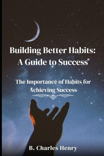 Building Better Habits A Guide to Success: The Importance of Habits for Achieving Success