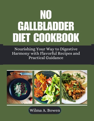 No Gallbladder Diet Cookbook Nourishing Your Way to Digestive Harmony with Flavorful Recipes and Practical Guidance