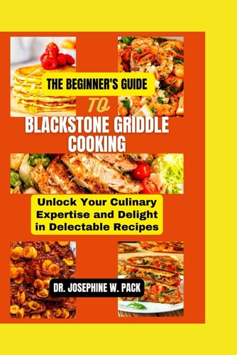 The Beginner's Guide to Blackstone Griddle Cooking Unlock Your Culinary Expertise and Delight in Delectable Recipes