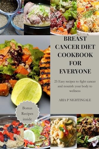 Breast Cancer Diet Cookbook for Everyone 25 Easy Recipes to Fight Cancer and Nourish Your Body to Wellness