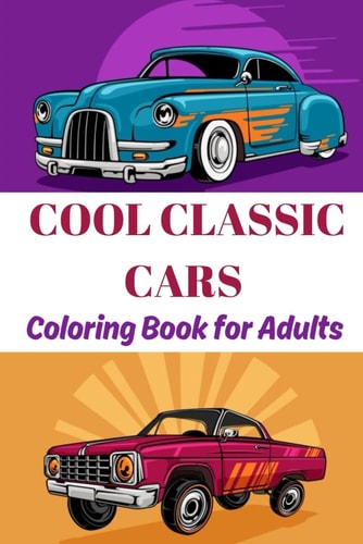 Cool Classic Cars Coloring Book for Adults A Collection of Super Iconic Classic Cars - Stress Relief and Relaxation Coloring Pages for Boys, Adults, Kids and Cars Lovers.
