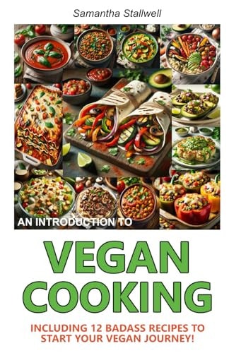 An Introduction to Vegan Cooking Including 12 Badass Recipes To Start Your Vegan Journey!