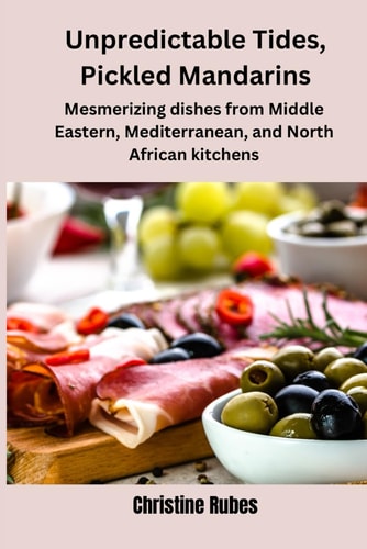 Unpredictable Tides, Pickled Mandarins Mesmerizing Dishes from Middle Eastern, Mediterranean, and North African Kitchens