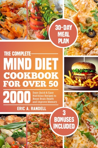 The Complete Mind Diet Cookbook for Over 50 2000 Days Quick & Easy Nutritious Recipes to Boost Brain Health and Improve Memory 30-Day Delicious Meal Plan