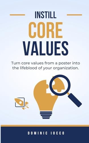 Instill Core Values Turn Core Values from a Poster Into the Lifeblood of Your Organization.