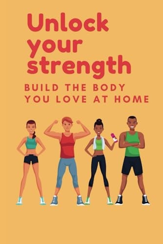 Unlock Your Strength Build the Body You Love at Home